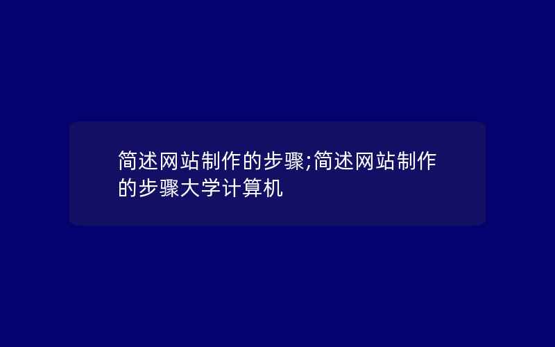 简述网站制作的步骤;简述网站制作的步骤大学计算机