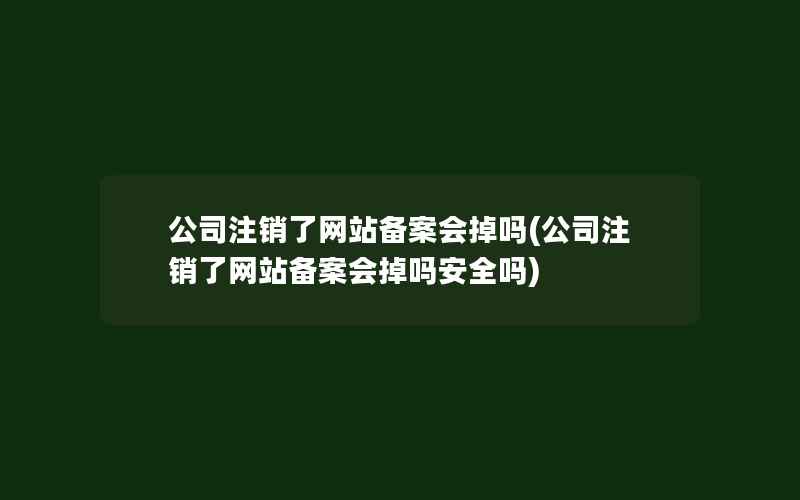 公司注销了网站备案会掉吗(公司注销了网站备案会掉吗安全吗)