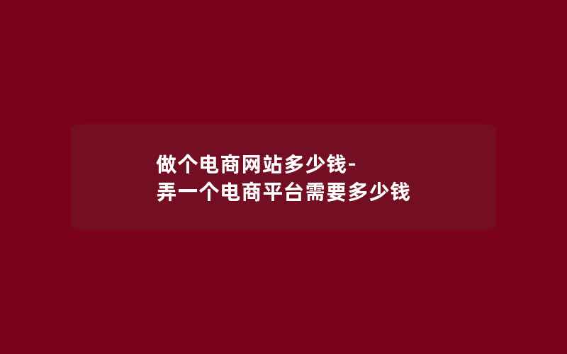 做个电商网站多少钱-弄一个电商平台需要多少钱