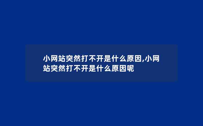 小网站突然打不开是什么原因,小网站突然打不开是什么原因呢