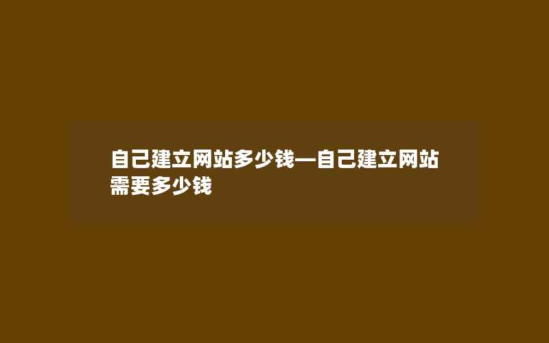 自己建立网站多少钱—自己建立网站需要多少钱