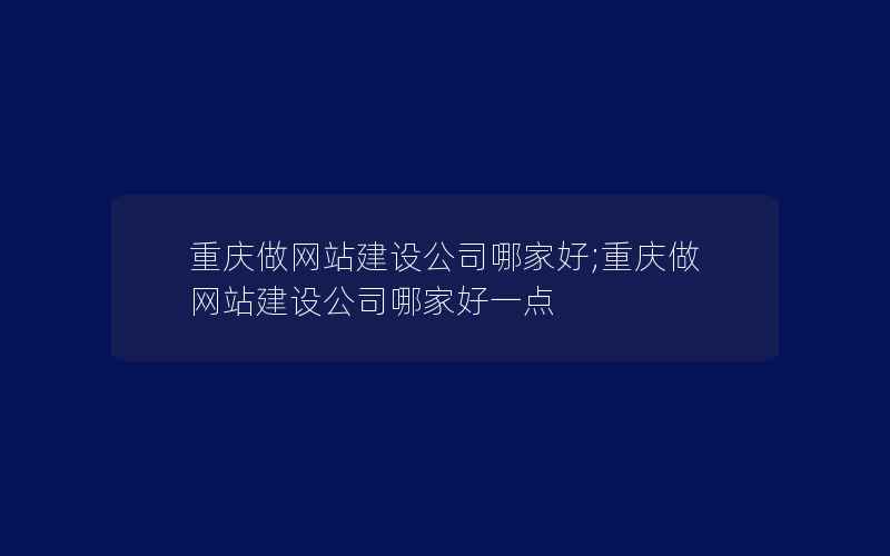 重庆做网站建设公司哪家好;重庆做网站建设公司哪家好一点