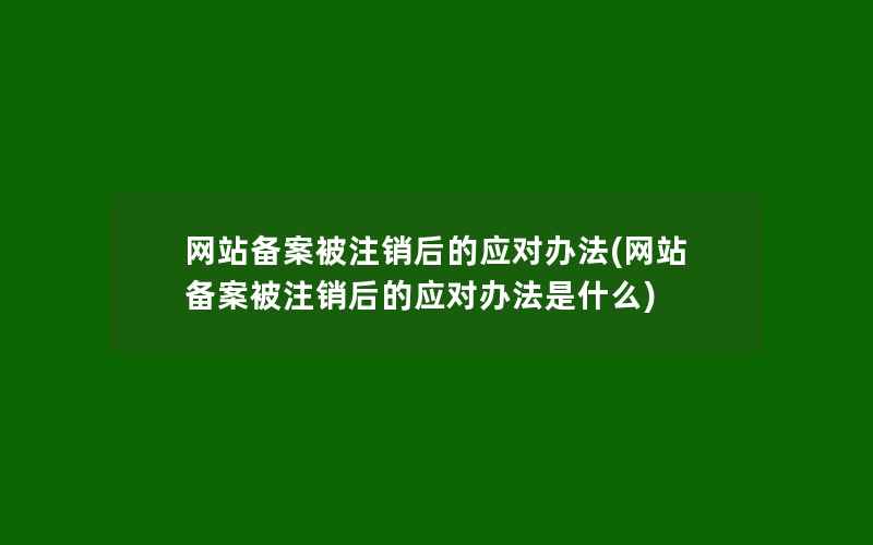 网站备案被注销后的应对办法(网站备案被注销后的应对办法是什么)