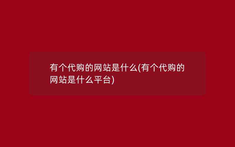 有个代购的网站是什么(有个代购的网站是什么平台)