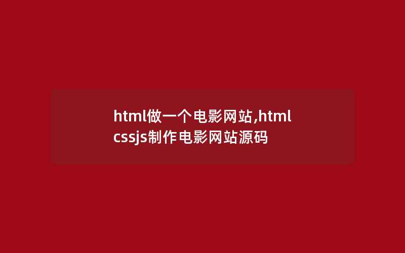 html做一个电影网站,htmlcssjs制作电影网站源码