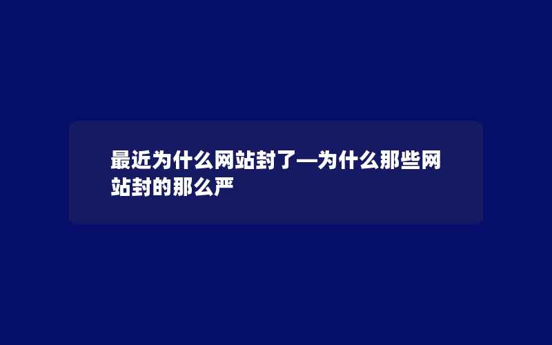 最近为什么网站封了—为什么那些网站封的那么严