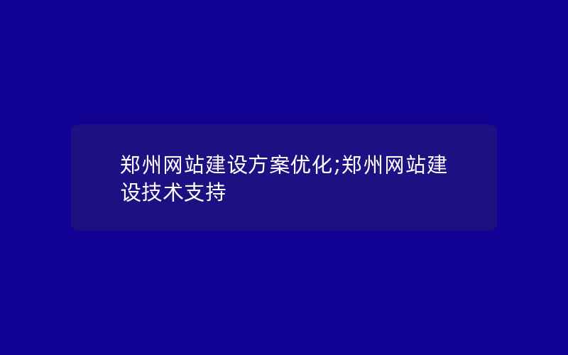 郑州网站建设方案优化;郑州网站建设技术支持