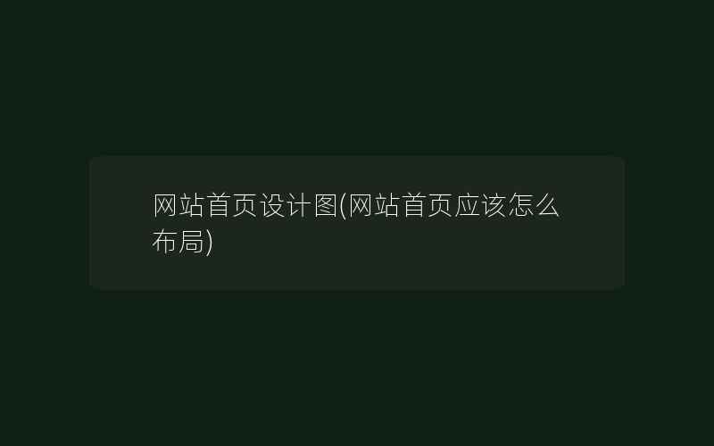 网站首页设计图(网站首页应该怎么布局)