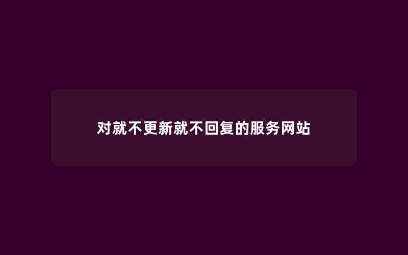 对就不更新就不回复的服务网站