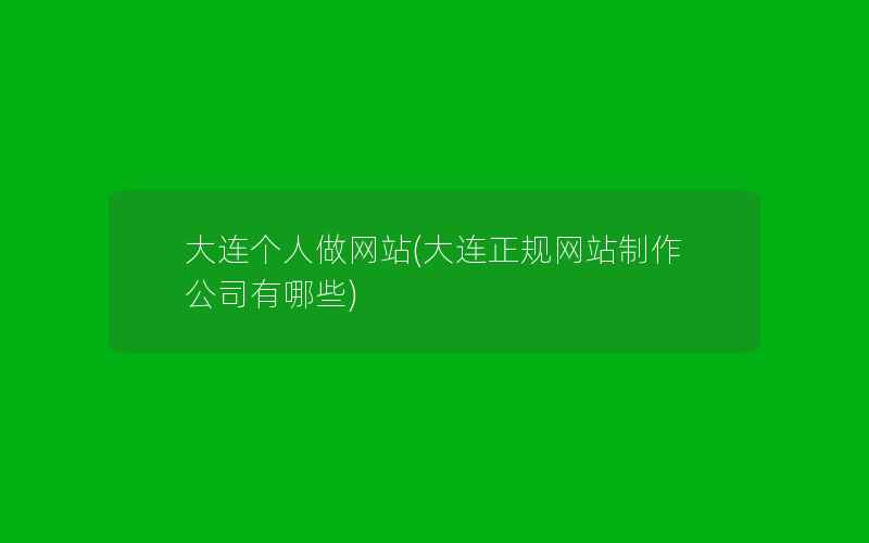 大连个人做网站(大连正规网站制作公司有哪些)