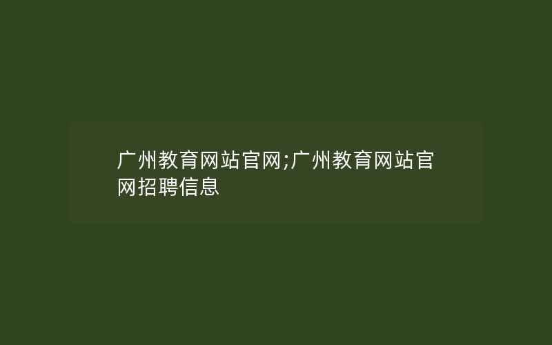 广州教育网站官网;广州教育网站官网招聘信息