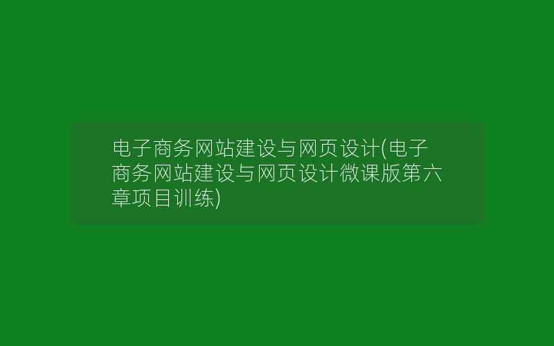 电子商务网站建设与网页设计(电子商务网站建设与网页设计微课版第六章项目训练)