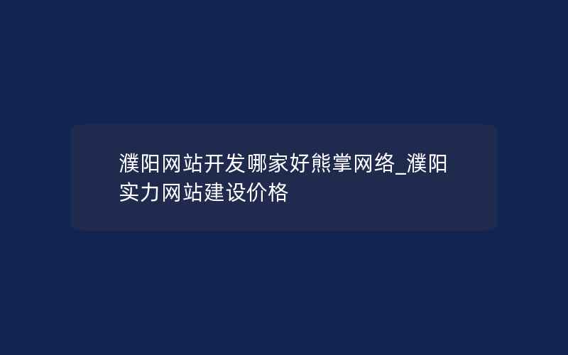 濮阳网站开发哪家好熊掌网络_濮阳实力网站建设价格