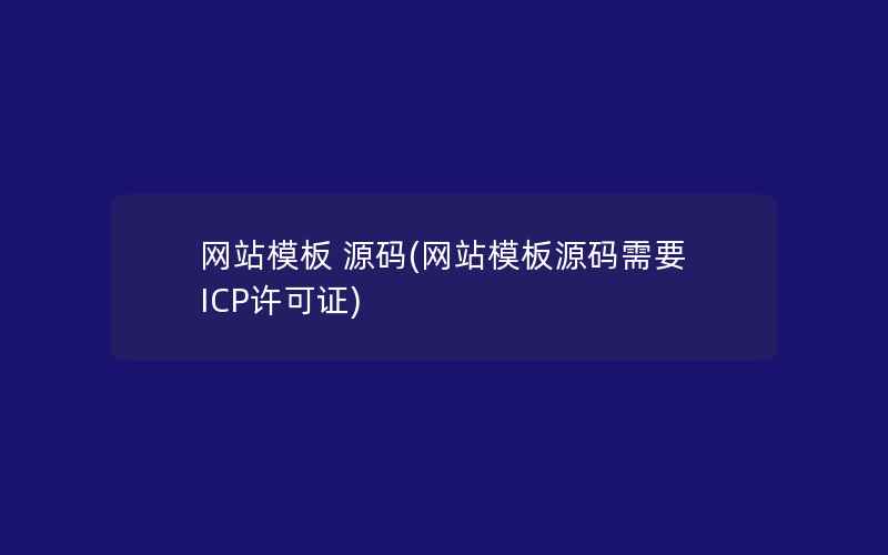 网站模板 源码(网站模板源码需要ICP许可证)