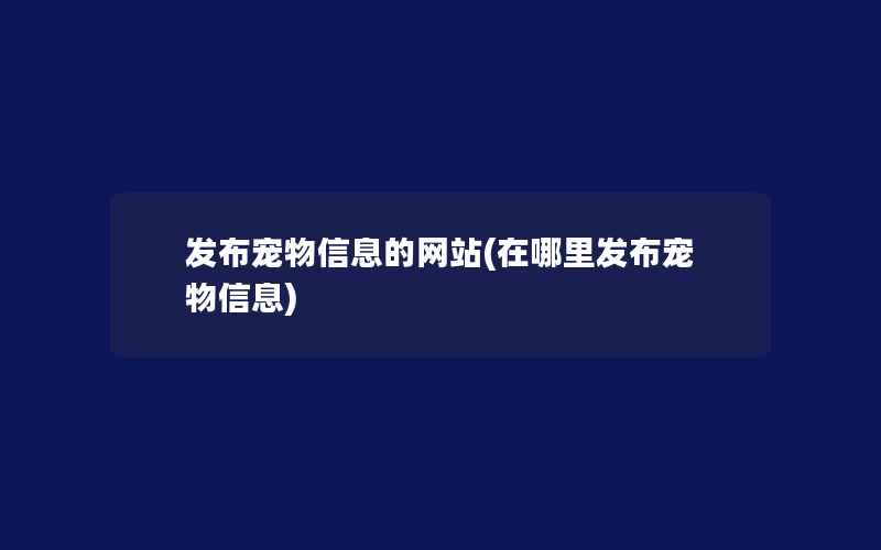 发布宠物信息的网站(在哪里发布宠物信息)