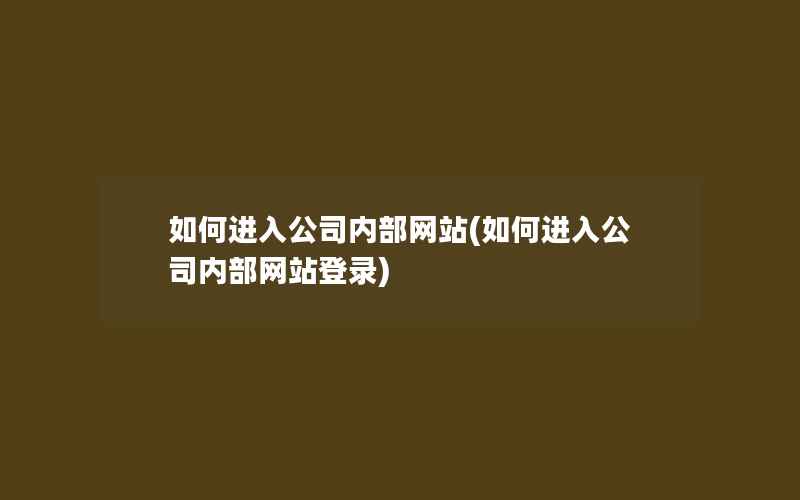 如何进入公司内部网站(如何进入公司内部网站登录)