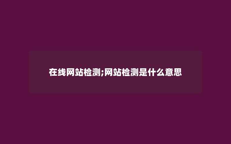 在线网站检测;网站检测是什么意思