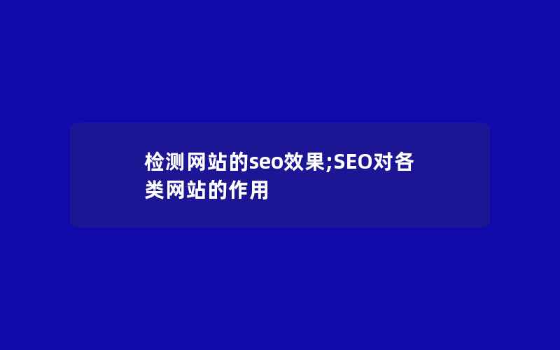 检测网站的seo效果;SEO对各类网站的作用