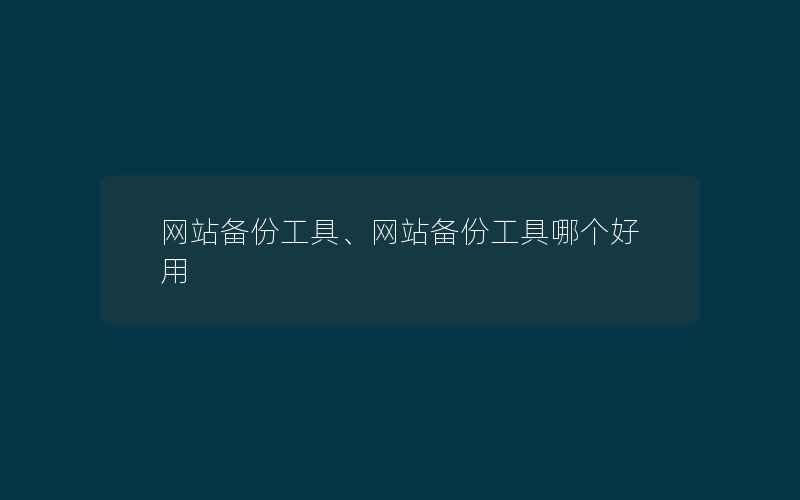 网站备份工具、网站备份工具哪个好用