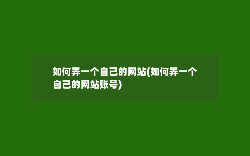 如何弄一个自己的网站(如何弄一个自己的网站账号)