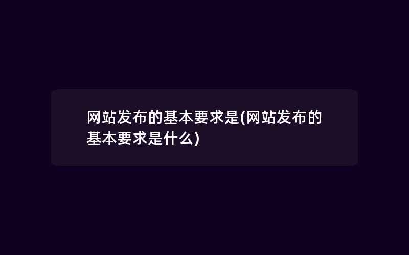 网站发布的基本要求是(网站发布的基本要求是什么)