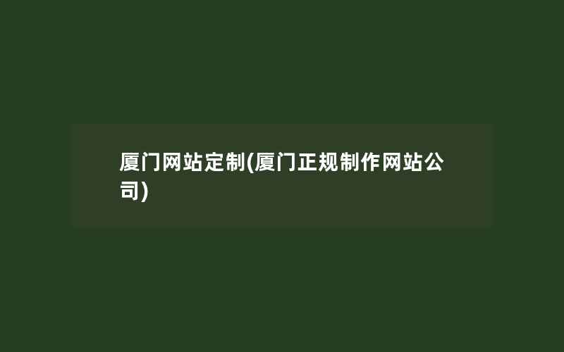 厦门网站定制(厦门正规制作网站公司)