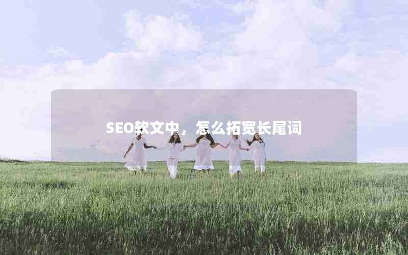 SEO软文中，怎么拓宽长尾词