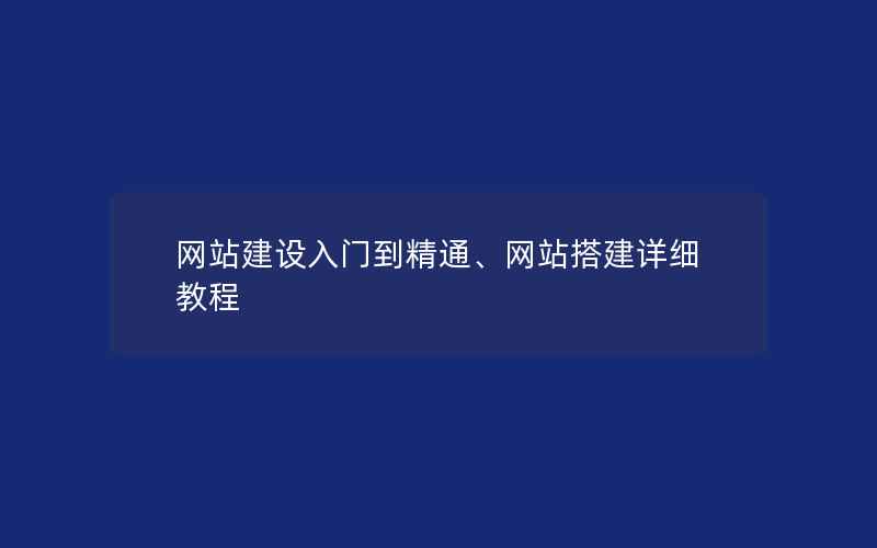 网站建设入门到精通、网站搭建详细教程