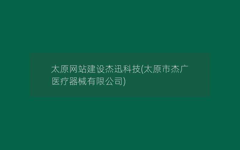 太原网站建设杰迅科技(太原市杰广医疗器械有限公司)