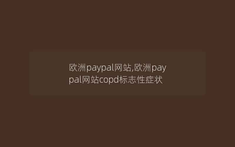 欧洲paypal网站,欧洲paypal网站copd标志性症状