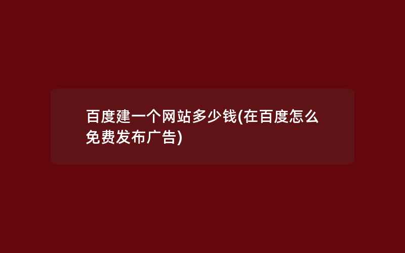 百度建一个网站多少钱(在百度怎么免费发布广告)