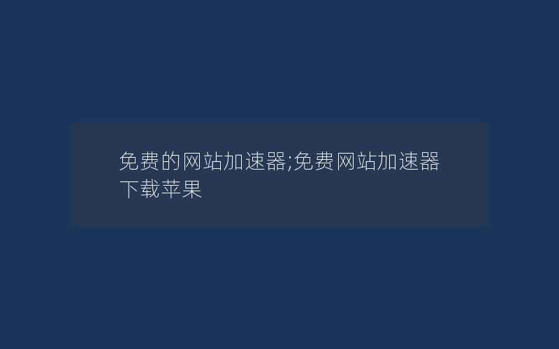 免费的网站加速器;免费网站加速器下载苹果