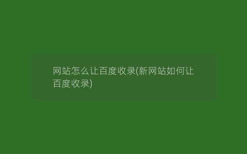 网站怎么让百度收录(新网站如何让百度收录)