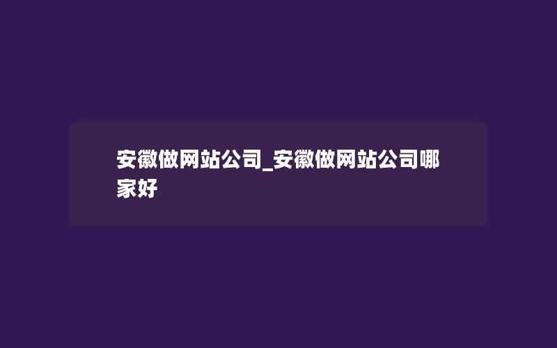 安徽做网站公司_安徽做网站公司哪家好