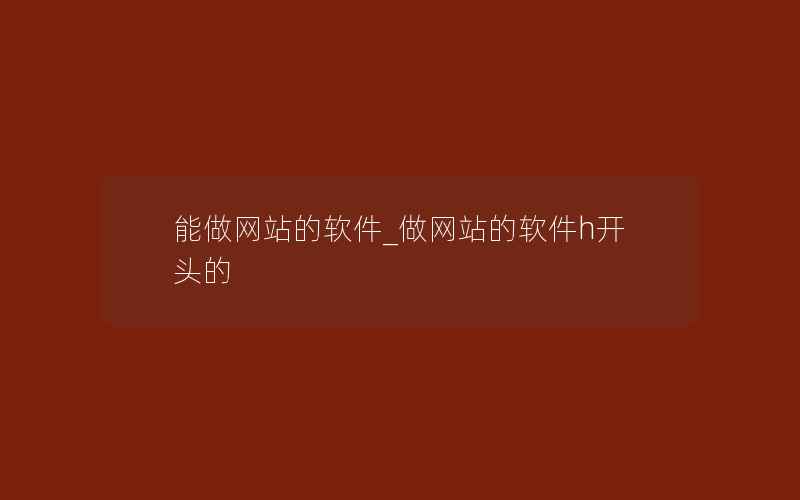 能做网站的软件_做网站的软件h开头的