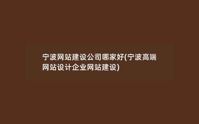 宁波网站建设公司哪家好(宁波高端网站设计企业网站建设)