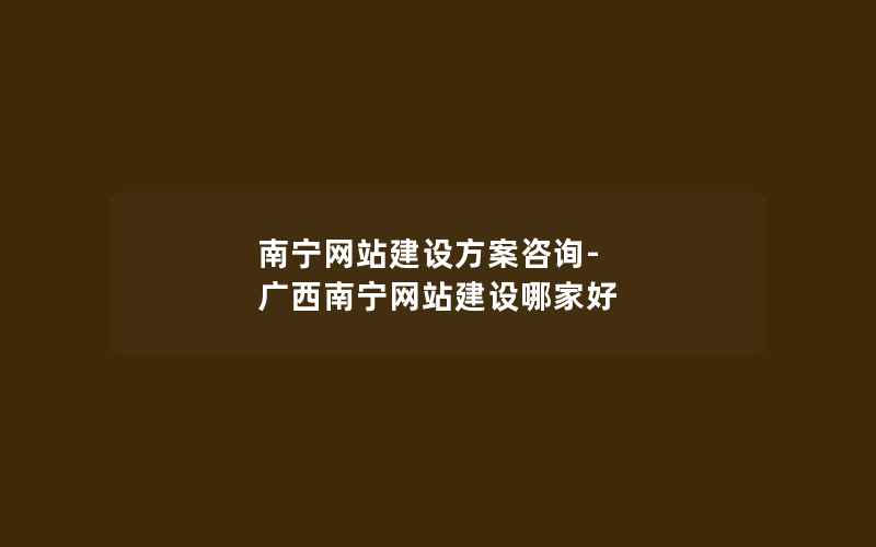 南宁网站建设方案咨询-广西南宁网站建设哪家好