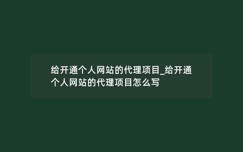 给开通个人网站的代理项目_给开通个人网站的代理项目怎么写