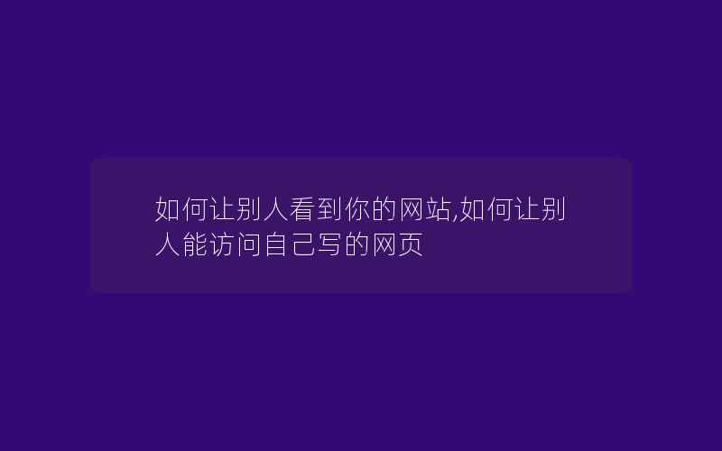 如何让别人看到你的网站,如何让别人能访问自己写的网页