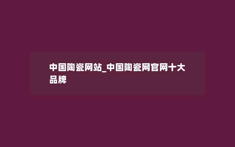 中国陶瓷网站_中国陶瓷网官网十大品牌