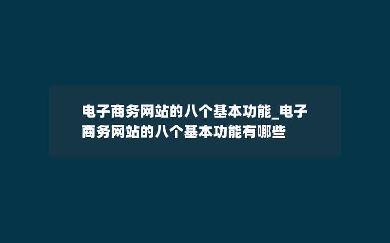 电子商务网站的八个基本功能_电子商务网站的八个基本功能有哪些