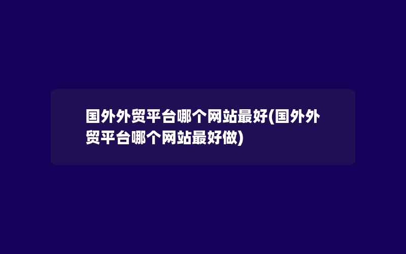 国外外贸平台哪个网站最好(国外外贸平台哪个网站最好做)