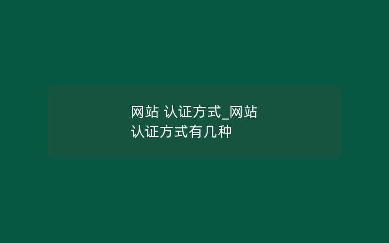 网站 认证方式_网站 认证方式有几种