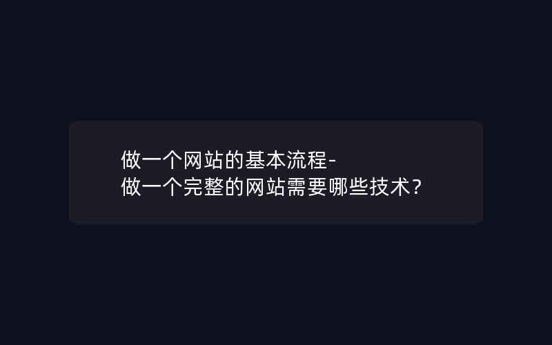 做一个网站的基本流程-做一个完整的网站需要哪些技术？