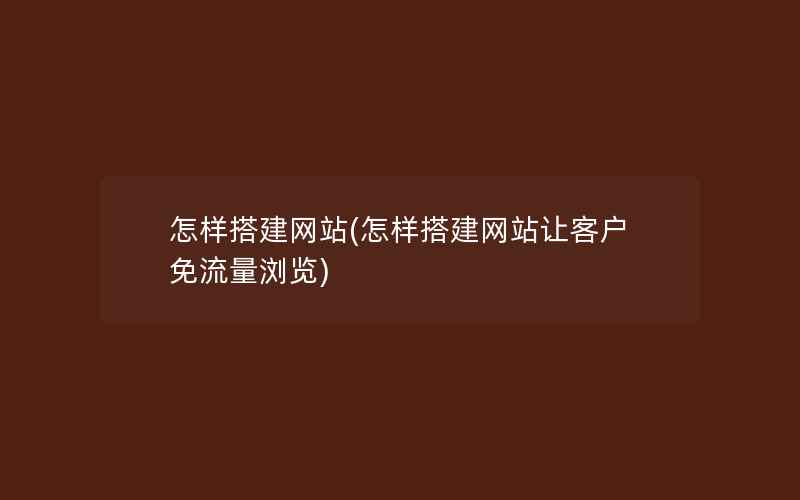 怎样搭建网站(怎样搭建网站让客户免流量浏览)