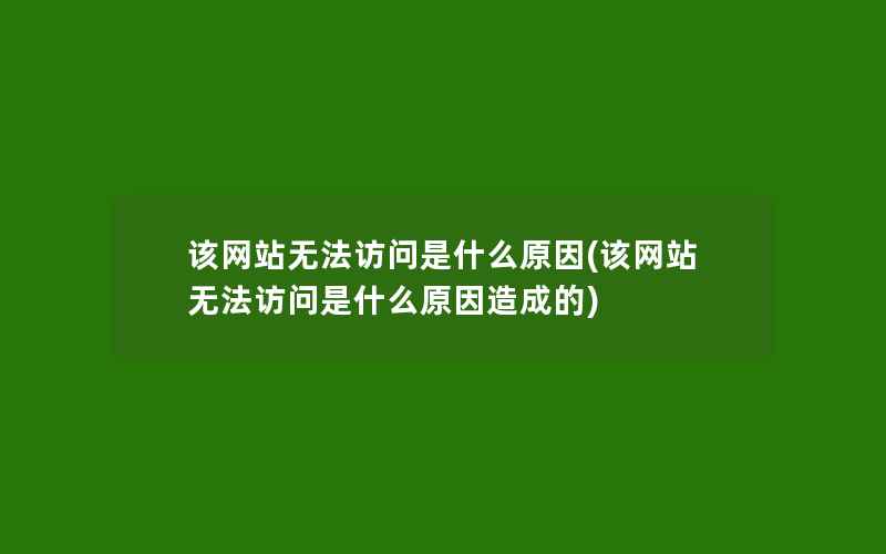 该网站无法访问是什么原因(该网站无法访问是什么原因造成的)