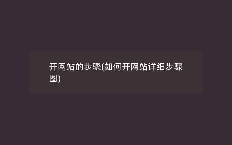 开网站的步骤(如何开网站详细步骤图)