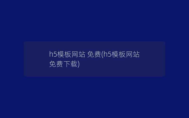 h5模板网站 免费(h5模板网站 免费下载)