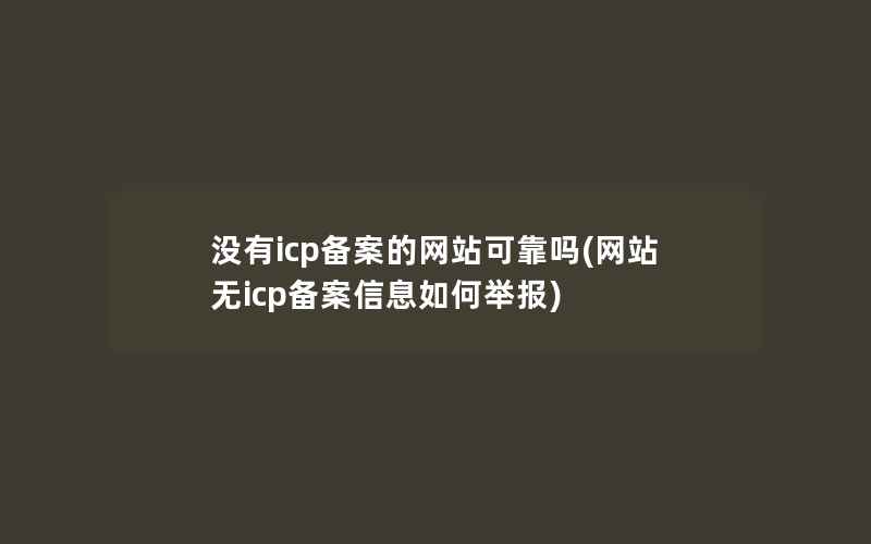 没有icp备案的网站可靠吗(网站无icp备案信息如何举报)