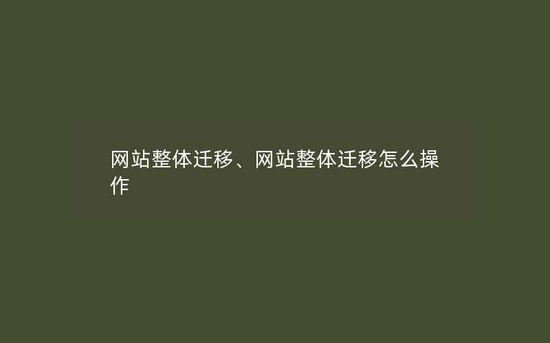 网站整体迁移、网站整体迁移怎么操作